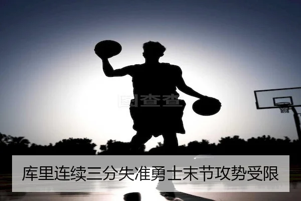 库里连续三分失准勇士末节攻势受限